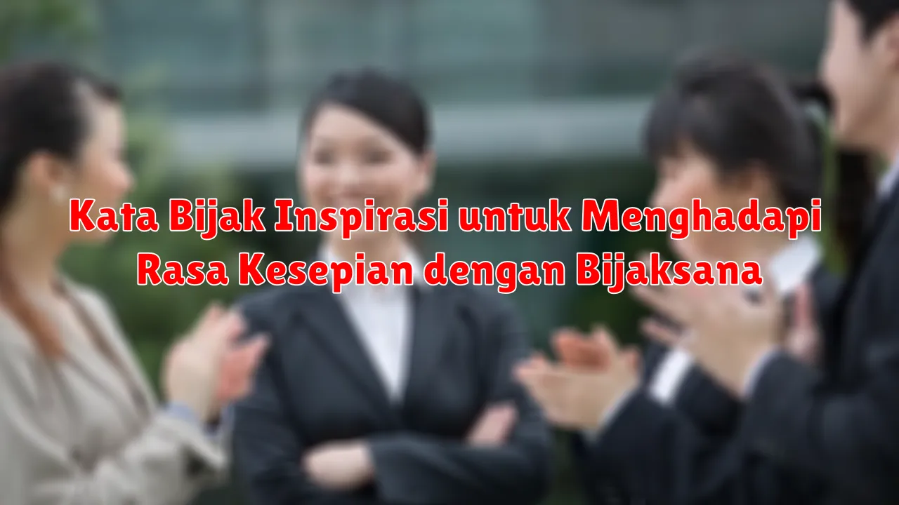 Kata Bijak Inspirasi untuk Menghadapi Rasa Kesepian dengan Bijaksana